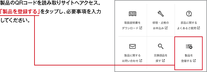 製品のQRコードを読み取りサイトへアクセス。「製品を登録する」をタップし、必要事項を入力してください。