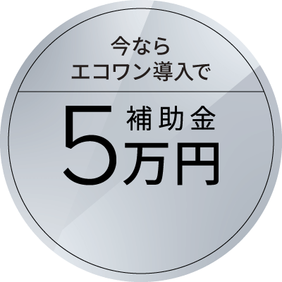 今ならエコワン導入で補助金5万円 詳しくはこちら
