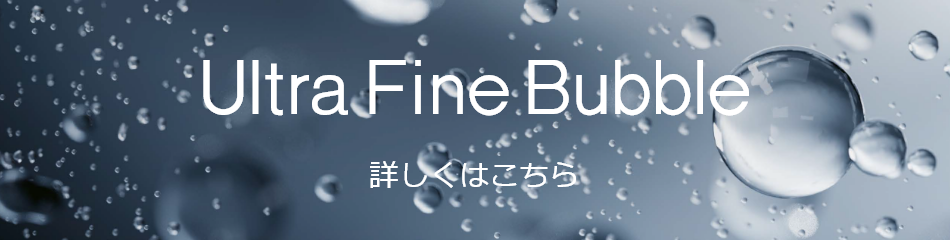 Ultra Fine Bubble 詳しくはこちら