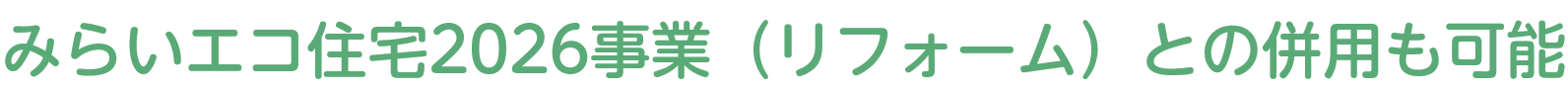 みらいエコ住宅2026事業（リフォーム）との併用も可能