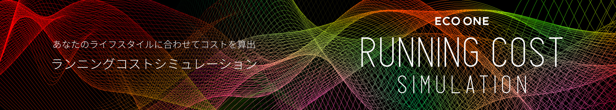 ECO ONE RUNNING COST SIMULATION あなたのライフスタイルに合わせてコストを算出 ラインイングコストシミュレーション