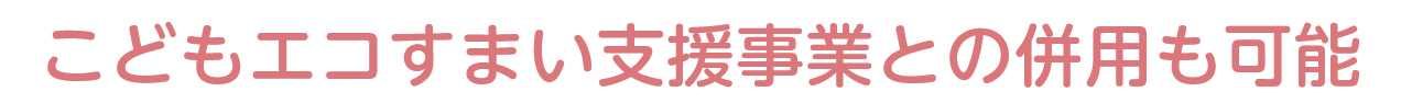 こどもエコすまい支援事業との併用も可能