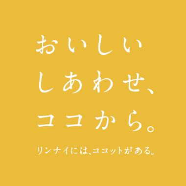 おいしいしあわせ、ココから。 リンナイには、ココットがある。