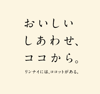 おいしいしあわせ、ココから。 リンナイには、ココットがある。