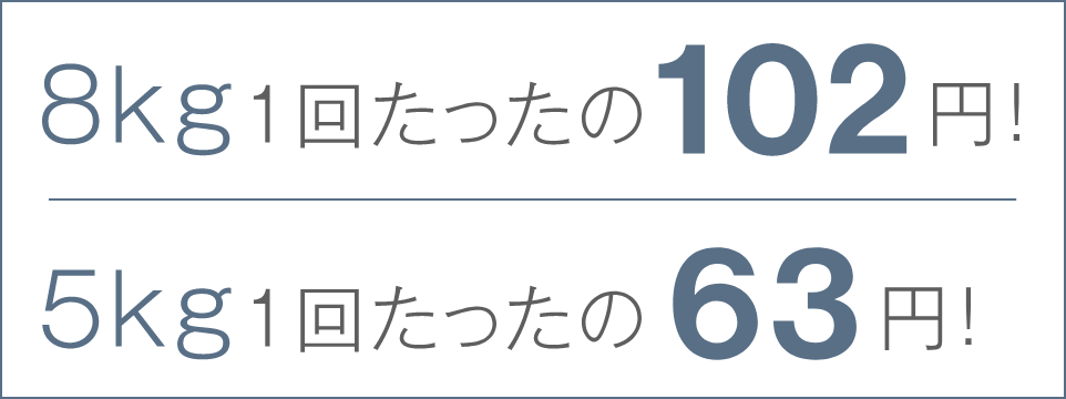 8kg 1回たったの102円！ 5kg 1回たったの63円！