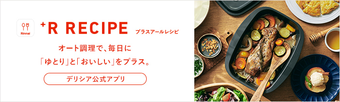 +R RECIPE プラスアールレシピ オート調理で、毎日に「ゆとり」と「おいしい」をプラス。デリシア公式アプリ