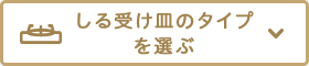 しる受け皿のタイプを選ぶ