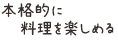 本格的に料理を楽しめる