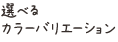 選べるカラーバリエーション