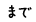 まで