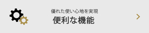 優れた使い心地を実現 便利な機能