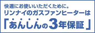 快適にお使いいただくために。リンナイのガスファンヒーターは「あんしんの3年保証」