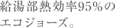 給湯部熱効率95％のエコジョーズ。