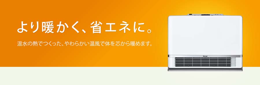 より暖かく、省エネに。ルームほっと 温水の熱でつくった、やわらかい温風で体を芯から暖めます。