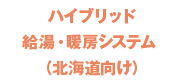 ハイブリッド給湯・暖房システム（北海道向け）