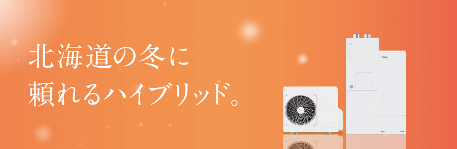 暖トツ快適ハイブリッド 北海道の冬を知る、真に心地よい暖房をあなたに。