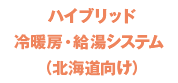 ハイブリッド冷暖房・給湯システム（北海道向け）