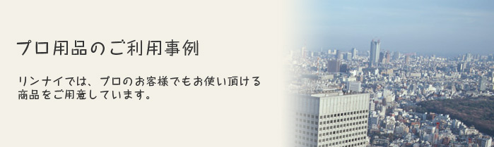 プロ用品のご利用事例 リンナイでは、プロのお客様でもお使い頂ける商品をご用意しております。